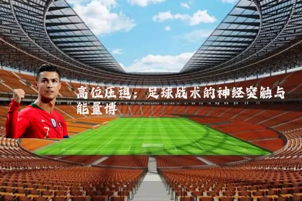 高位压迫：足球战术的神经突触与能量博弈