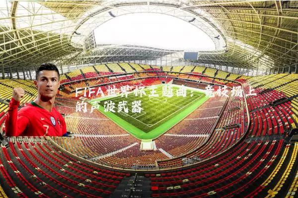 FIFA世界杯主题曲:竞技场上的声波武器