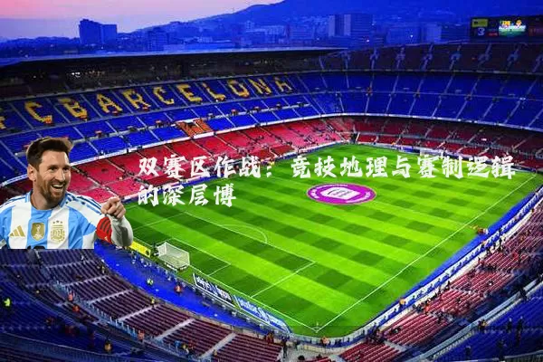 双赛区作战:竞技地理与赛制逻辑的深层博弈