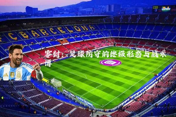 零封：足球防守的终极形态与战术博弈