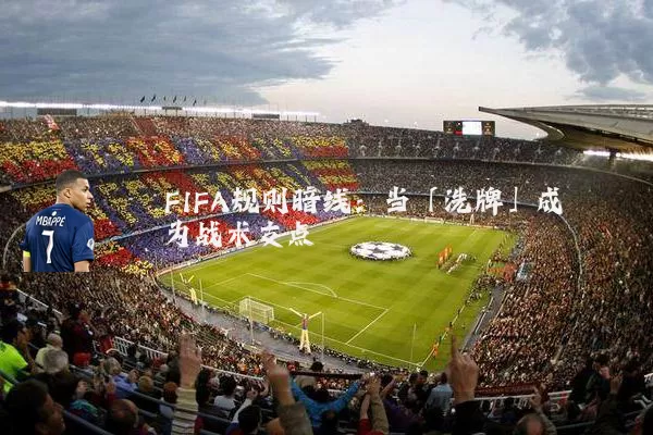 FIFA规则暗线：当「洗牌」成为战术支点