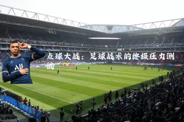 点球大战:足球战术的终极压力测试