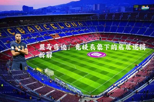 黑马奇迹:竞技表象下的底层逻辑拆解