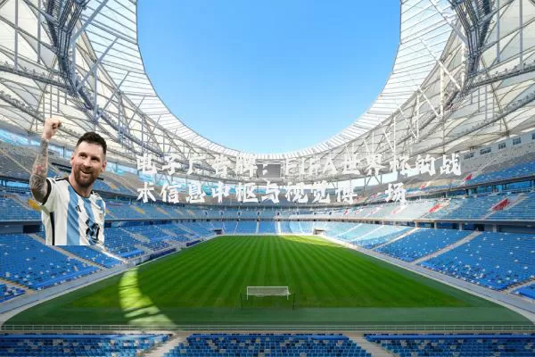 电子广告牌:FIFA世界杯的战术信息中枢与视觉博弈场