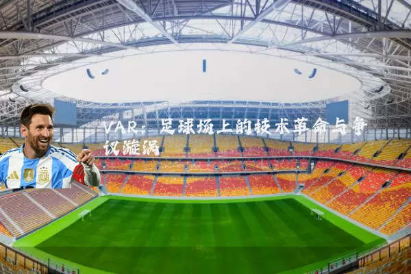 VAR：足球场上的技术革命与争议漩涡