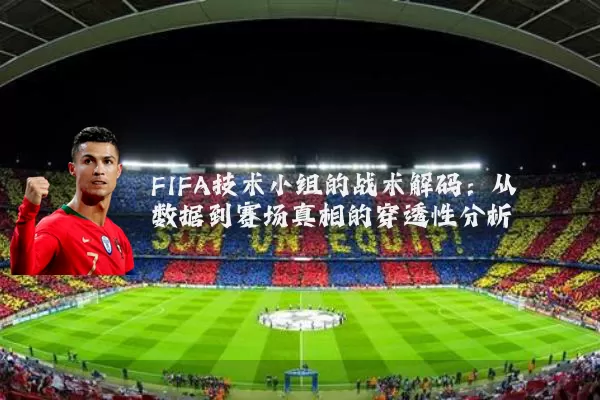 FIFA技术小组的战术解码：从数据到赛场真相的穿透性分析
