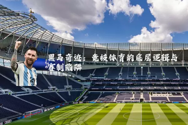 黑马奇迹:竞技体育的底层逻辑与赛制陷阱